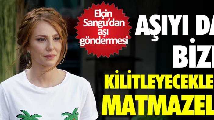 Elçin Sangu'dan aşı göndermesi! Aşıyı da bize kilitleyecekler matmazel