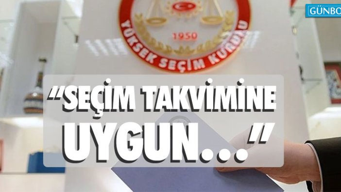 Aytun Çıray: “Seçim takvimine uygun…”