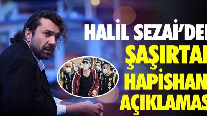 Halil Sezai'den şaşırtan hapishane açıklaması