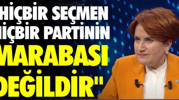 Meral Akşener: Hiçbir seçmen hiçbir partinin marabası değildir