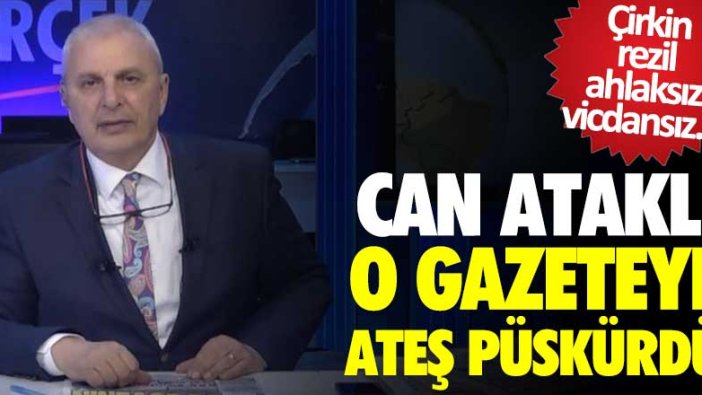 Can Ataklı o gazeteye ateş püskürdü! Çirkin, rezil, ahlaksız, vicdansız... 