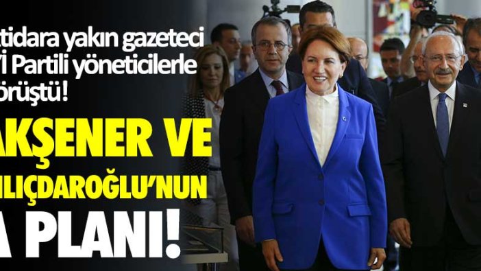 İktidara yakın gazeteci İYİ Partili yöneticilerle görüştü! İşte Akşener ve Kılıçdaroğlu'nun A planı 