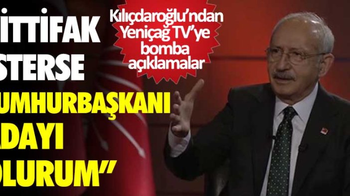 Kemal Kılıçdaroğlu Yeniçağ TV'de bomba açıklamalarda bulundu: İttifak isterse cumhurbaşkanı adayı olurum!