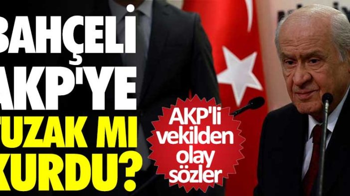 AKP'li vekilden olay sözler! Devlet Bahçeli AKP’ye tuzak mı kurdu? 