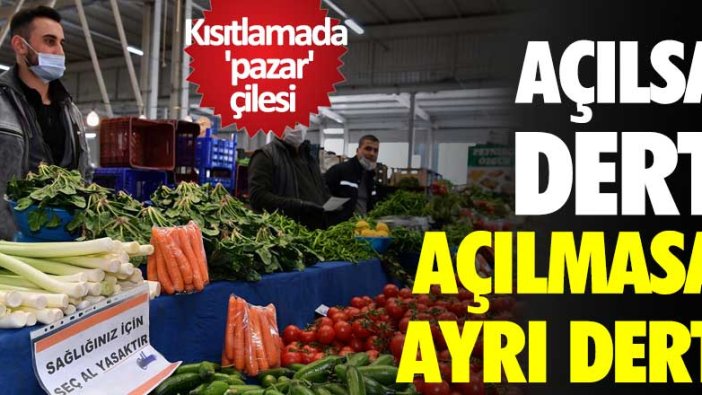 Kısıtlamada 'pazar' çilesi! Açılsa dert açılmasa ayrı dert