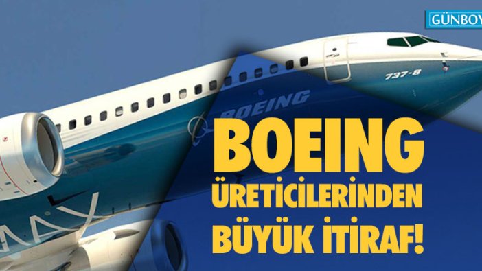 Boeing üreticilerinden itiraf!