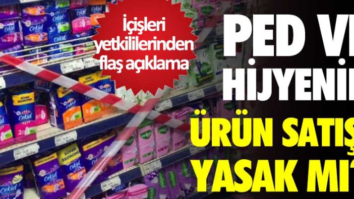 İçişleri yetkililerinden flaş açıklama! Ped ve hijyenik ürün satışı yasak mı?