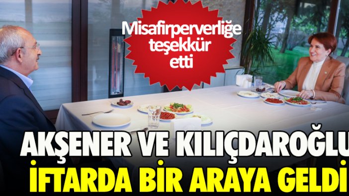 Meral Akşener ve Kemal Kılıçdaroğlu iftarda bir araya geldi