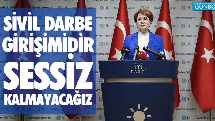 Akşener: "Sivil darbe girişimidir, sessiz kalmayacağız"  Kaynak Yeniçağ: Akşener:
