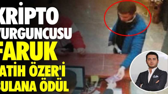 Kripto vurguncusu Faruk Fatih Özer'i bulana ödül