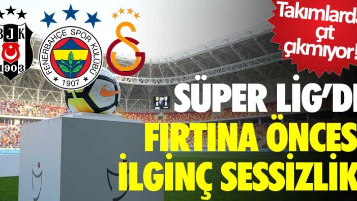 Süper Lig'de fırtına öncesi sessizlik! Takımlardan çıt çıkmıyor 