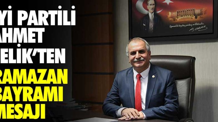 İYİ Partili Ahmet Çelik'ten Ramazan Bayramı mesajı 