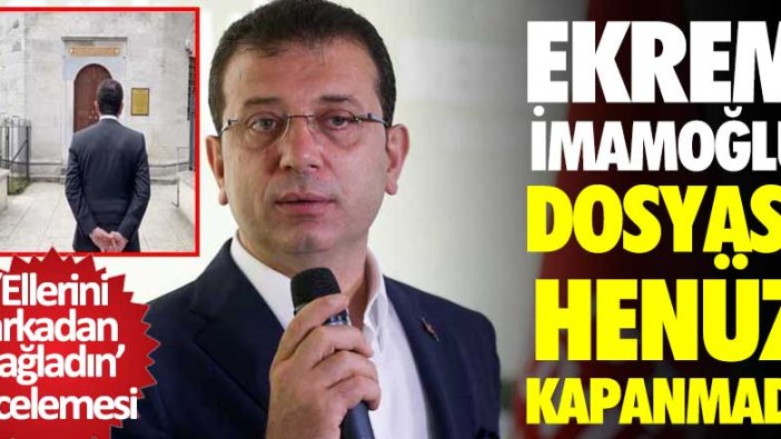 Ekrem İmamoğlu dosyası henüz kapanmadı