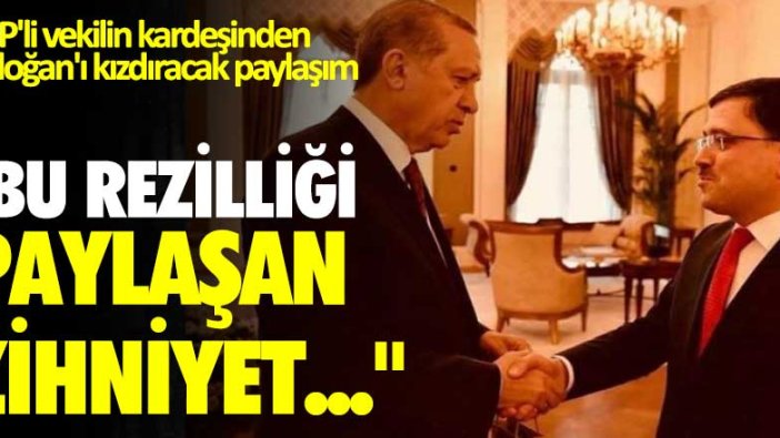 AKP'li vekilin kardeşinden Erdoğan'ı kızdıracak paylaşım: Bu rezilliği paylaşan zihniyet...