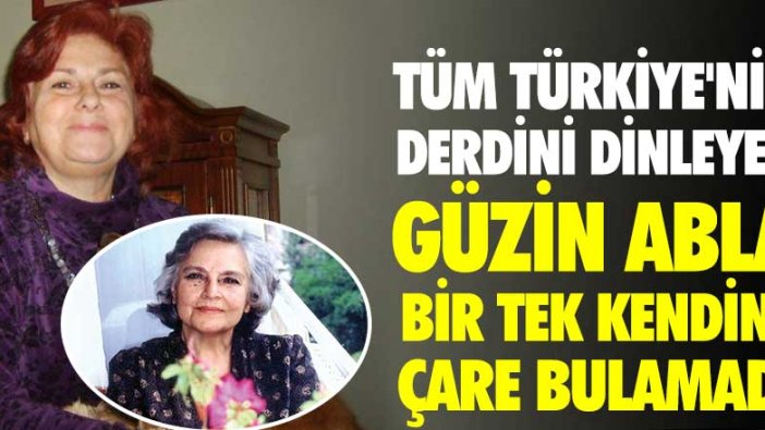 Tüm Türkiye'nin derdini dinleyen Güzin Abla bir tek kendine çare bulamadı