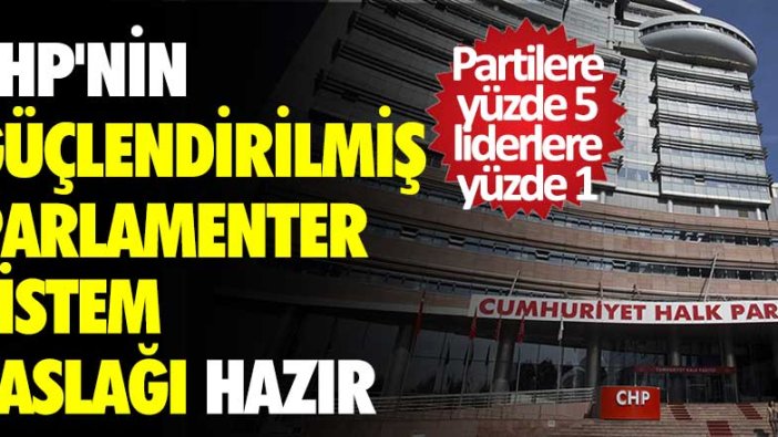 CHP'nin güçlendirilmiş parlamenter sistem taslağı hazır: Partilere yüzde 5 liderlere yüzde 1