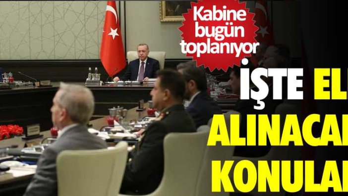 Kabine bugün toplanıyor: İşte ele alınacak konular