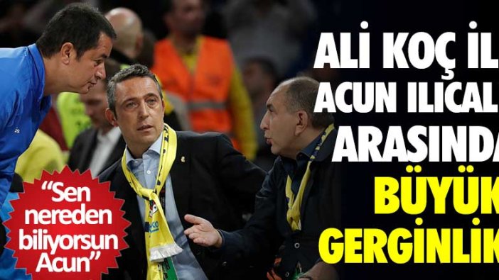 Ali Koç ile Acun Ilıcalı arasında büyük gerginlik! "Sen nereden biliyorsun Acun" 