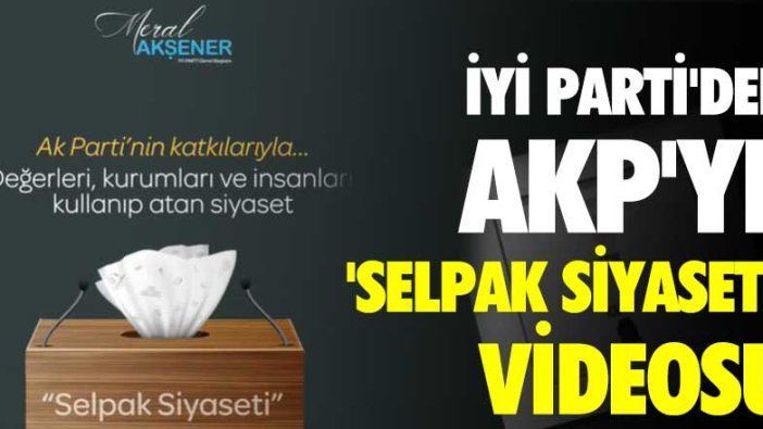 İYİ Parti’den AKP’ye ‘selpak siyaseti’ videosu