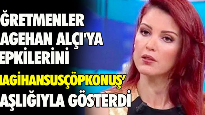 Öğretmenler Nagehan Alçı'ya tepkilerini 'Nagihansusçöpkonuş' başlığıyla gösterdi