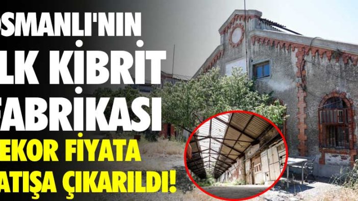 Osmanlı’nın ilk kibrit fabrikası rekor fiyata satışa çıkarıldı