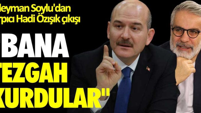 Süleyman Soylu'dan çarpıcı Hadi Özışık açıklaması "Bana tezgah kurdular"