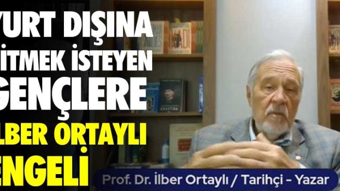 Yurt dışına gitmek isteyen gençlere İlber Ortaylı engeli