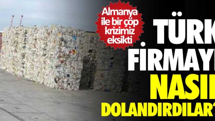 Almanya ile bir çöp krizimiz eksikti! Türk firmayı nasıl dolandırdılar