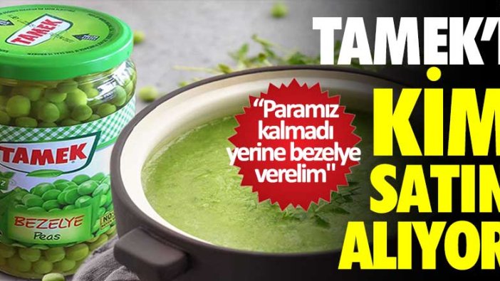 'Paramız kalmadı yerine bezelye verelim' teklifi eden Tamek'i kim satın alıyor?