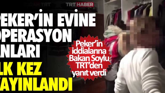 Sedat Peker'in evine operasyon anları ilk kez yayınlandı! İçişleri Bakanı Süleyman Soylu, Peker'in iddialarına TRT'den yanıt verdi