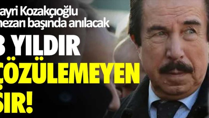8 yıldır çözülemeyen sır! Hayri Kozakçıoğlu mezarı başında anılacak