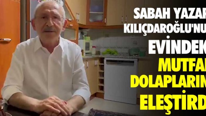 Sabah yazarı, Kılıçdaroğlu’nun evindeki mutfak dolaplarını eleştirdi