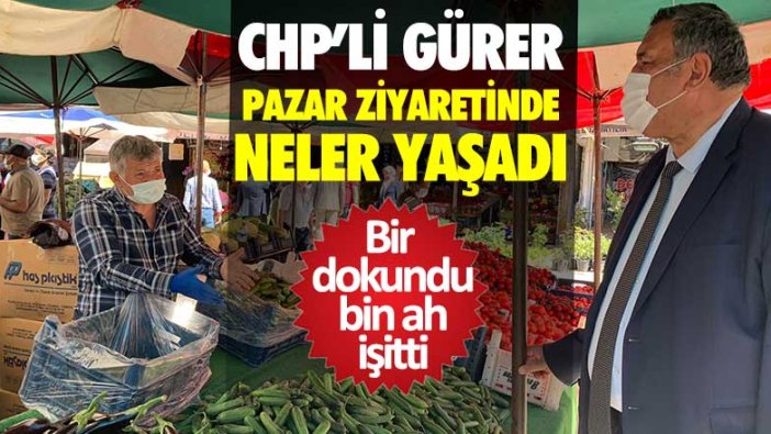 CHP'li Ömer Fethi Gürer pazar ziyaretinde neler yaşadı? Bir dokundu bin ah işitti 