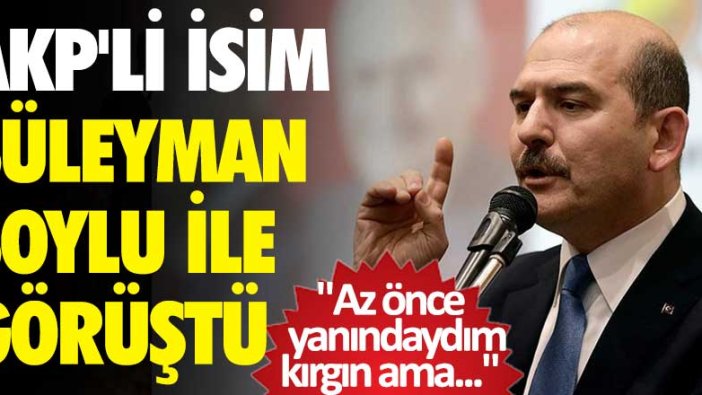 AKP'li isim Süleyman Soylu ile görüştü:  Az önce yanındaydım, kırgın ama...