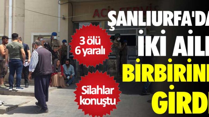 Şanlıurfa'da iki aile birbirine girdi! 3 ölü 6 yaralı