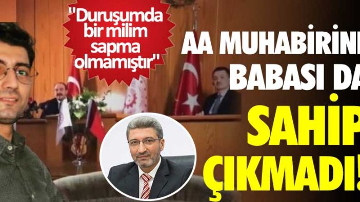 AA muhabiri Musab Turan'a babası da sahip çıkmadı!