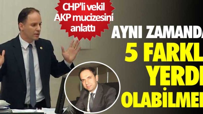 CHP'li vekil AKP mucizesini anlattı! Aynı zamanda 5 farklı yerde olabilmek