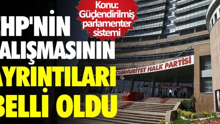 CHP'nin güçlendirilmiş parlamenter sistemi çalışmasının ayrıntıları belli oldu