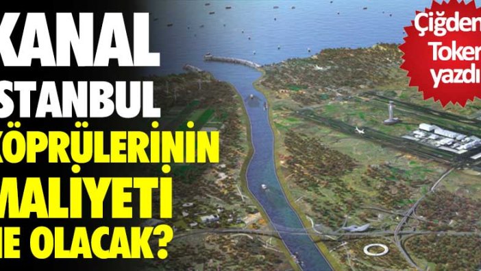 Kanal İstanbul köprülerinin maliyeti ne olacak?