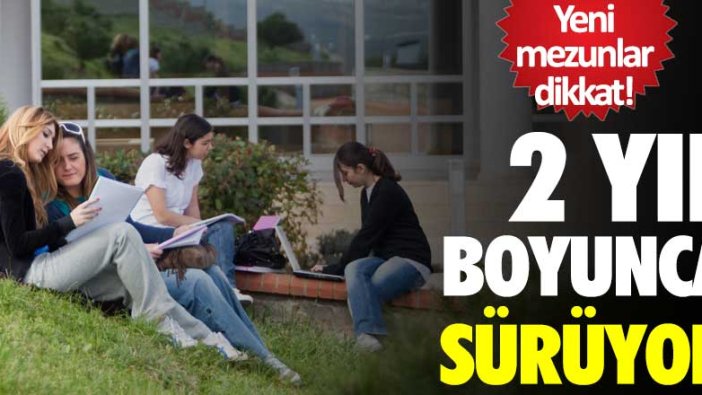 Yeni mezunlar dikkat! 2 yıl boyunca sürüyor