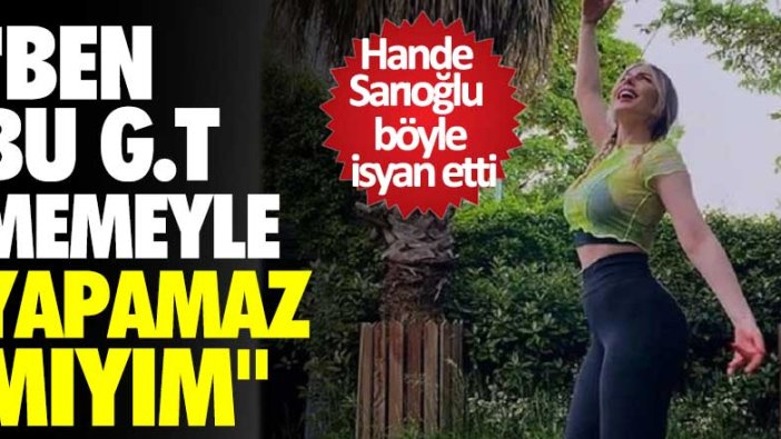 Hande Sarıoğlu böyle isyan etti: Ben bu g.t memeyle yapamaz mıyım