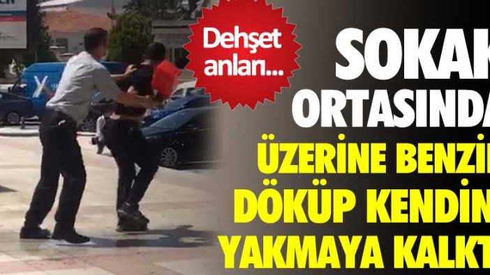 Sokak ortasında üzerine benzin döküp kendini yakmaya kalktı