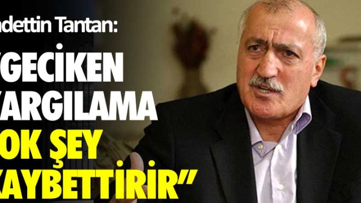 Sadettin Tantan: Geciken yargılama çok şey kaybettirir