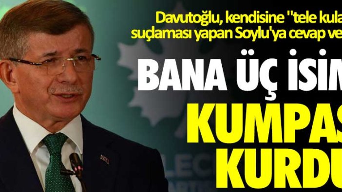 Davutoğlu, kendisine "tele kulak" suçlaması yapan Soylu'ya cevap verdi: Bana üç isim kumpas kurdu