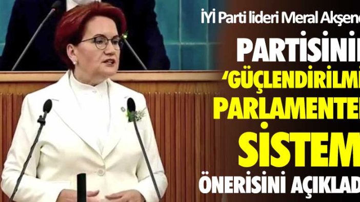 İYİ Parti lideri Meral Akşener: Partisinin parlamenter sistem önerisini açıkladı