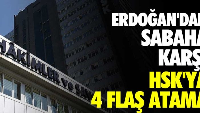 Erdoğan'dan sabaha karşı HSK'ya 4 flaş atama!