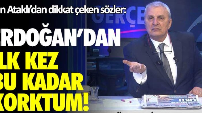 Korkusuz Gazetesi yazarı Can Ataklı'dan dikkat çeken sözler: Erdoğan'dan ilk kez bu kadar korktum