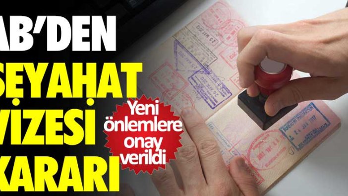 Yeni önlemlere onay verildi! AB’den seyahat vizesi kararı