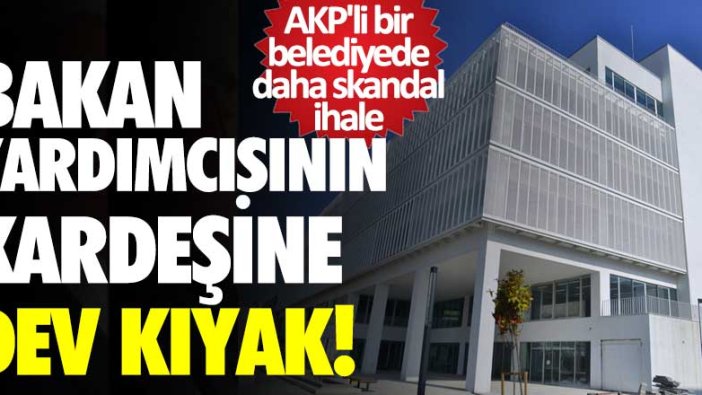 AKP'li bir belediyede daha skandal ihale! Bakan yardımcısının kardeşine dev kıyak!