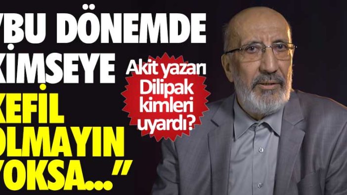 Yeni Akit yazarı Abdurrahman Dilipak kimleri uyardı: Kimseye kefil olmayın yoksa...